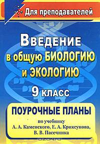 Введение в общую биологию и экологию. 9 класс. Поурочные планы по учебнику А. А. Каменского, Е. А. Криксунова, В. В. Пасечника