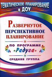 Развернутое тематическое планирование по программе 'Радуга'. Средняя группа. (Формат А4).