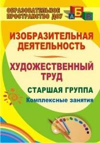 Изобразительная деятельность и художественный труд. Старшая группа: комплексные занятия. ФГОС ДО