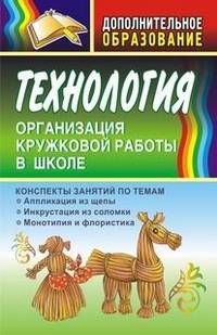 Технология. Организация кружковой работы в школе. Конспекты занятий по темам " Аппликация из щепы", "Инкрустация из соломки", "Монотипия и флористика"