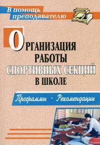 Организация работы спортивных секций в школе: программы, рекомендации / Авт.-сост. А.Н. Каинов. - 2-e изд. - (В помощь преподавателю).