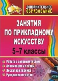 Занятия по прикладному искусству. 5-7 классы: работа с соленым тестом, аппликация из ткани, лоскутная техника, рукоделие из ниток