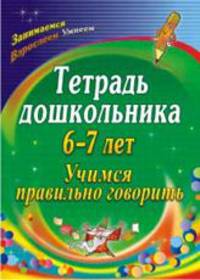 Тетрадь дошкольника. 6-7 лет. Учимся правильно говорить