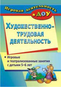 Художественно-трудовая деятельность. Игровые и театрализованные занятия с детьми 5-6 лет. ФГОС ДО