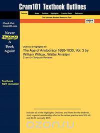 Outlines & Highlights for The Age of Aristocracy 1688-1830, Vol. 3 by William Willcox, Walter Arnstein