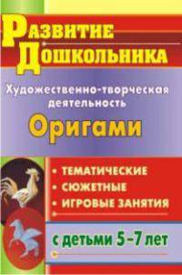 Оригами. Художественно-творческая деятельность. Тематические, сюжетные, игровые занятия с детьми 5-7 лет