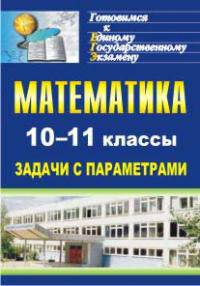 Математика. 10-11 классы. Задачи с параметрами