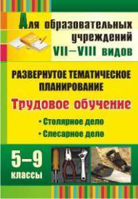 Трудовое обучение. 5-9 классы. Слесарное дело. Столярное дело. Развернутое тематическое планирование