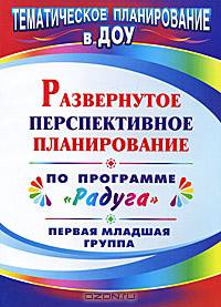 Развернутое перспективное планирование по программе &quot;Радуга&quot;. Первая младшая группа