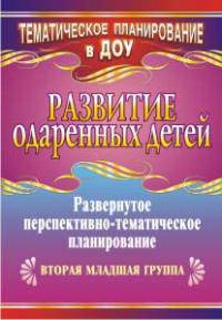 Развитие одаренных детей. Развернутое перспективное тематическое планирование. Вторая младшая группа