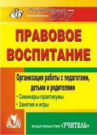Правовое воспитание. Организация работы с педагогами, детьми и родителями: Семинары-практикумы, занятия, игры / Авт.-сост. Т.А. Харитончик. - 2-e изд. - (Руководителю ДОУ).