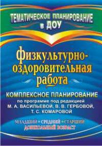 Физкультурно-оздоровительная работа: комплексное планирование по программе под редакцией М. А. Васильевой, В. В. Гербовой, Т. С. Комаровой. Младший, с
