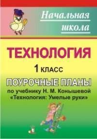 Поурочные планы. Технология. 1 класс. К учебнику Конышевой "Умелые руки"