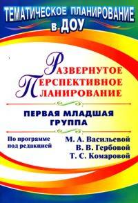 Развернутое перспективное планирование. По программе под редакцией М. А. Васильевой, В. В. Гербовой, Т. С. Комаровой. Первая младшая группа