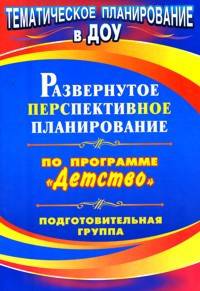 "Развернутое перспективное планир. по пр. ""Детство"". Подготовительная к школе группа"