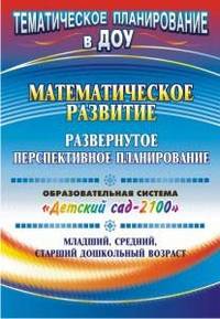 Математическое развитие: развернутое перспективное планирование. Образовательная система &quot;Детский сад 2100&quot;. Младший, средний, старший дошкольный возр