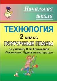 Технология. 2 класс. Поурочные планы по учебнику Н.М. Конышевой "Технология: Чудесная мастерская"