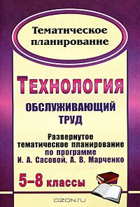 Технология. 5-8 классы: (Обслуживающий труд): развернутое тематическое планирование по программе И. А. Сасовой, А. В. Марченко