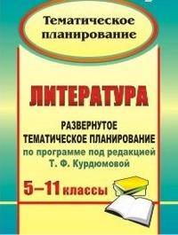 Литература. 5-11 класс. Развернутое тематическое планирование по программе под редакцией Т.Ф. Курдюмовой