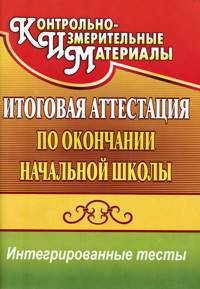 Итоговая аттестация по окончании начальной школы: Интегрированные тесты: окружающий мир, русский язык, математика / Авт.-сост. Е.А. Болотова, Т.А. Воронцова. - 5-e изд. - (Контроль