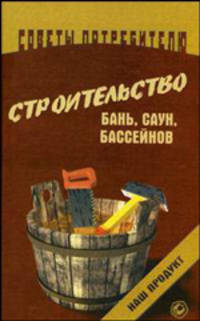 Строительство бань, саун, бассейнов. - (Советы потребителю)