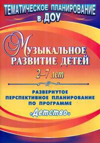 Музыкальное развитие детей 2-7 лет. Развернутое перспективное планирование по программе "Детство"
