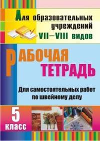 Технология. 5 класс. Рабочая тетрадь для самостоятельных работ по швейному делу. Для учреждений VII и VIII вида