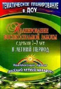Планирование воспитательной работы с детьми 2-7 лет в летний период. Комплексный проект "Весёлый летний марафон". Соответствует ФГТ и ФГОС