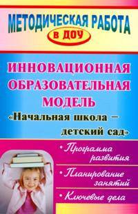 Инновационная образовательная модель "Начальная школа - детский сад". Программа развития. Планирование занятий. Ключевые дела