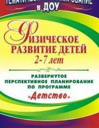 Физическое развитие детей 2-7 лет: развернутое перспективное планирование по программе &quot;Детство&quot;