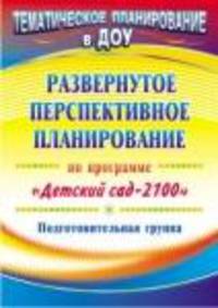 Развернутое перспективное планирование по программе "Детский сад 2100". Подготовительная группа