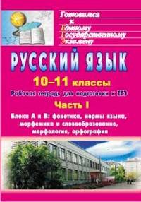 Русский язык. 10-11 классы. Рабочая тетрадь для подготовки к ЕГЭ. Часть I. Блоки А и В: фонетика, нормы языка, морфемика и словообразование, морфология, орфография