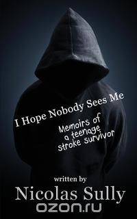 I Hope Nobody Sees Me, Memoirs of a Teenage Stroke Suvivor