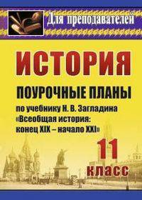 История. 11 класс: поурочные планы по учебнику Н. В. Загладина &quot;Всеобщая история. Конец XIX - начало XXI в.&quot;