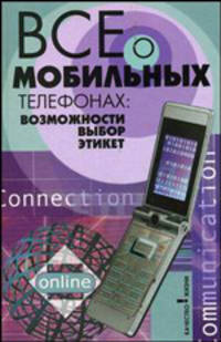 Все о мобильных телефонах: возможности, выбор, этикет