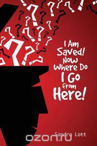 I Am Saved! Now Where Do I Go from Here!