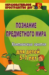 Познание предметного мира. Комплексные занятия для детей 5-7 лет