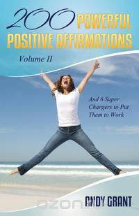 200 Powerful Positive Affirmations Volume II and 6 Super Chargers to Put Them to Work