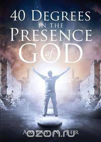 40 Degrees In The Presence Of God