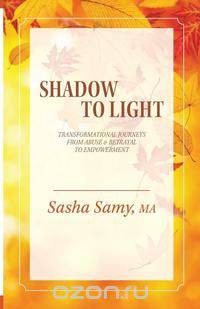 Shadow to Light - Transformational Journeys from Abuse & Betrayal to Empowerment
