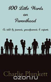 100 Little Words on Parenthood - As Told by Parents, Grandparents & Experts