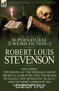 The Collected Supernatural and Weird Fiction of Robert Louis Stevenson