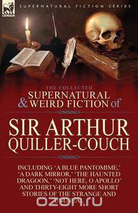 The Collected Supernatural and Weird Fiction of Sir Arthur Quiller-Couch