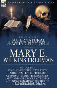 The Collected Supernatural and Weird Fiction of Mary E. Wilkins Freeman