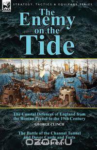 The Enemy on the Tide-The Coastal Defences of England from the Roman Period to the 19th Century by George Clinch & the Battle of the Channel Tunnel an