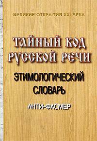 Тайный код русской, славянской речи. Том II. Этимологический словарь. Анти-Фасмер