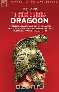 The Red Dragoon - With the 7th Dragoon Guards in the Cape of Good Hope Against the Boers and the Kaffir Tribes During 