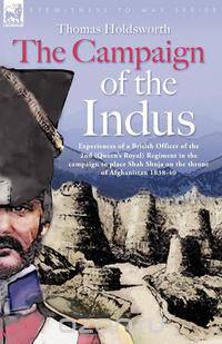 The Campaign of the Indus - Experiences of a British Officer of the 2nd (Queens Royal) Regiment in the campaign to place Shah Shuja on the throne of Afghanistan 1838 - 1840