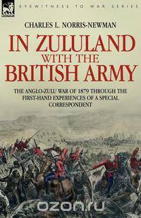 In Zululand with the British Army - The Anglo-Zulu war of 1879 through the first-hand experiences of a special correspondent