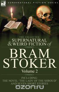 The Collected Supernatural and Weird Fiction of Bram Stoker